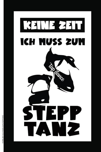 KEINE ZEIT ICH MUSS ZUM STEPPTANZ: Notizbuch A5 liniert Stepptanz Geschenk für Stepptänzer Tagebuch für Tänzer und Tänzerin die Steppen Geschenkidee Buch für Notizen zum Stepptanzen dem Tap Dance