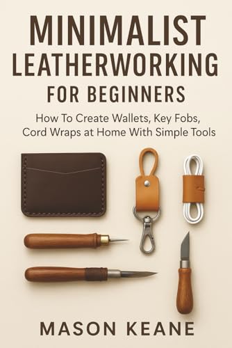 Minimalist Leatherworking for Beginners: How To Create Wallets, Key Fobs,
