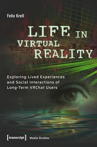 Life in Virtual Reality: Exploring Lived Experiences and Social Interactions of Long-Term VRChat Users (Edition Medienwissenschaft Book 136)