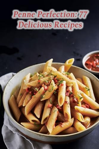 Penne Perfection: 77 Delicious Recipes