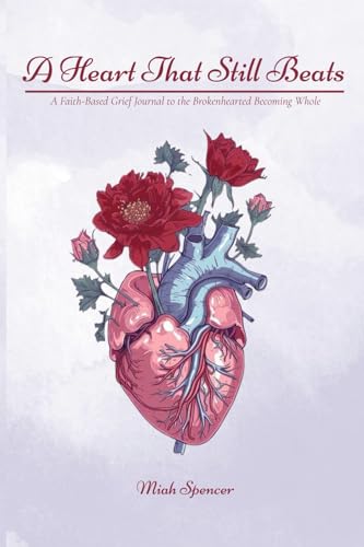 A Heart That Still Beats: A Faith-Based Grief Journal to the Brokenhearted Becoming Whole