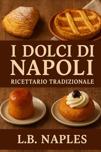 Pasticceria napoletana: Ricette Autentiche e Tecniche Passo Passo per Pastiera, Babà, Sfogliatelle e la Pasticceria Tradizionale Partenopea.