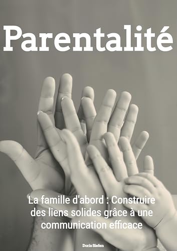 Parentalité: La famille d'abord : Construire des liens solides grâce à une communication efficace (French Edition)