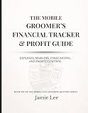 The Mobile Groomer’s Financial Tracker & Profit Guide: Expenses, margins, forecasting, and profit control (Mobile Dog Grooming Mastery Series)