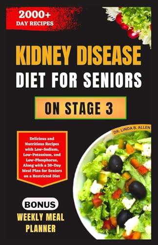 KIDNEY DISEASE DIET FOR SENIORS ON STAGE 3: Delicious and Nutritious Recipes with Low-Sodium, Low-Potassium, and Low-Phosphorus, Along with a 30-Day Meal Plan for Seniors on a Restricted Diet