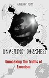  UNVEILING DARKNESS: Unmasking The Truths of Exorcism (English Edition)