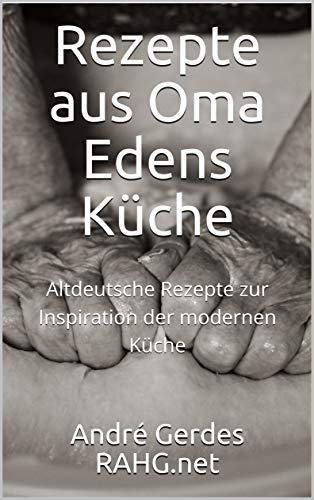 Rezepte aus Oma Edens Küche: Altdeutsche Rezepte zur Inspiration der modernen Küche (German Edition)