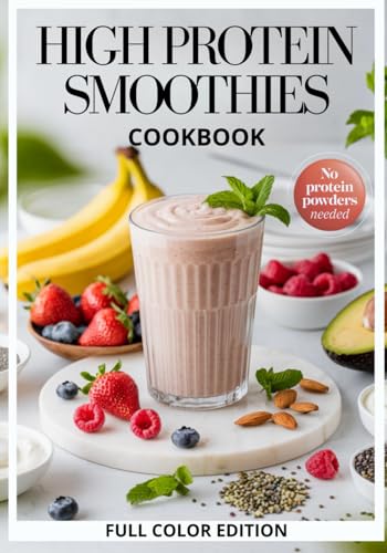 High Protein Smoothies Cookbook: Natural, Healthy, Simple and Tasty Recipes to Support Muscle Growth, Weight Loss, Satiety, and Energy—For Everyday Wellness Without Protein Powders, COLOR EDITION