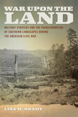 War upon the Land: Military Strategy and the Transformation of Southern Landscapes during the American Civil War (Environmental History and the American South)