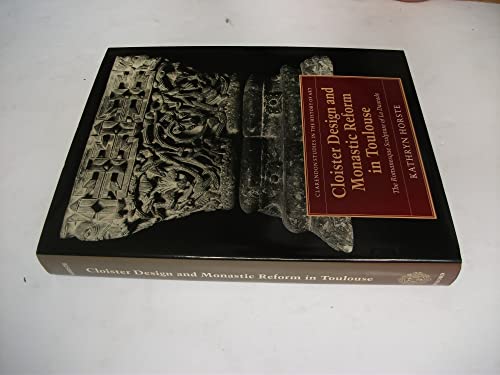 Cloister Design and Monastic Reform in Toulouse: The Romanesque Sculpture of La Daurade (Clarendon Studies in the History of Art)