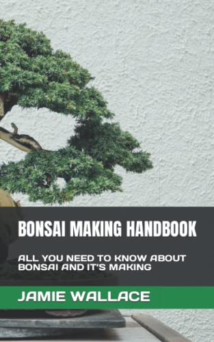 BONSAI MAKING HANDBOOK: ALL YOU NEED TO KNOW ABOUT BONSAI AND IT’S MAKING