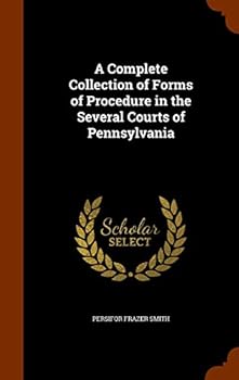 A Complete Collection of Forms of Procedure in the Several Courts of Pennsylvania