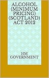  Alcohol (Minimum Pricing) (Scotland) Act 2012 (English Edition)