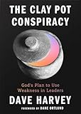 The Clay Pot Conspiracy: God’s Plan to Use Weakness in Leaders