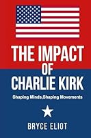 The Impact of Charlie Kirk: Shaping Minds, Shaping Movements B0G2TR1M14 Book Cover