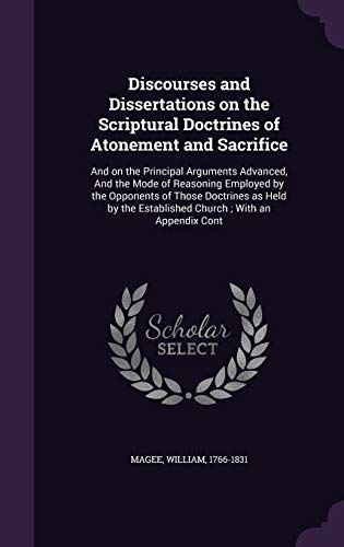 Discourses and Dissertations on the Scriptural Doctrines of Atonement and Sacrifice: And on the Principal Arguments Advanced, And the Mode of ... the Established Church; With an Appendix Cont