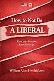 How to Not Be a Liberal: Keep your freedom, Lose the script.