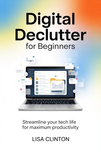 Digital Declutter for Beginners: Streamline Your Tech Life for Maximum