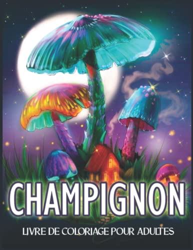 Champignon Livre De Coloriage Pour Adultes: Avec des Champignons Magiques et Géants, des Champignons, de la Mycologie, des Scènes Fantastiques et des ... le Soulagement du Stress et la Relaxation