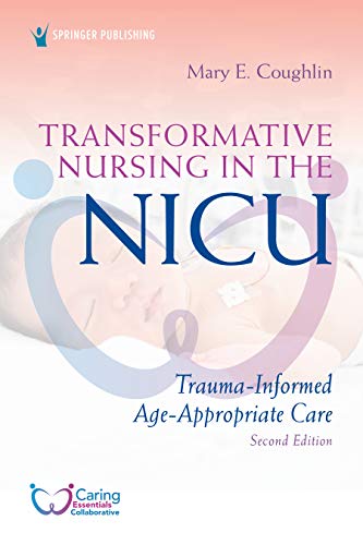 Transformative Nursing in the NICU, Second Edition: Trauma-Informed, Age-Appropriate Care