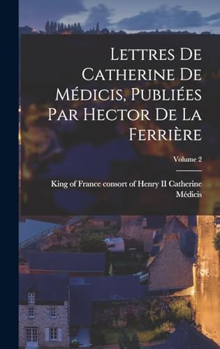Lettres de Catherine de Médicis, publiées par Hector de La Ferrière; Volume 2 (French Edition)