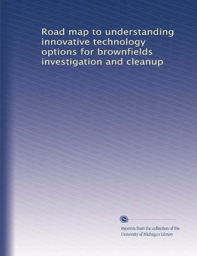 Road map to understanding innovative technology options for brownfields investigation and cleanup