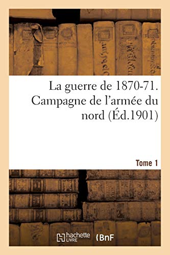 La Guerre de 1870-71. Campagne de l'Armée Du Nord Tome 1 (Histoire) (French Edition)