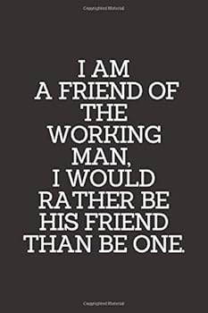 I Am a Friend of the Working Man, I Would Rather Be His Friend Than Be One : Lined Funny Office Notebook. Journal. Nice Gift for a Coworker or Boss. (110 Pages, Blank Lined Journal, 6 X 9)
