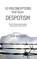 10 Misconceptions That Favor Despotism: 21st Century Dictatorships in the Mind of Their Victims 151211507X Book Cover