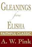 Gleanings from Elisha: His Life and Miracles (Arthur Pink Collection Book 24)