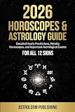 2026 HOROSCOPES & ASTROLOGY GUIDE: Detailed Yearly Predictions, Weekly Horoscopes, and Important Astrological...