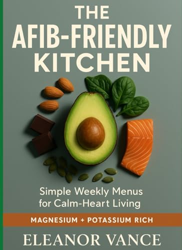 THE AFIB-FRIENDLY KITCHEN: A Calm-Heart Meal Plan with Magnesium-Smart,...