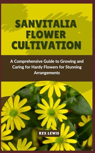 SANVITALIA FLOWER CULTIVATION: A Comprehensive Guide to Growing and Caring for Hardy Flowers for Stunning Arrangements