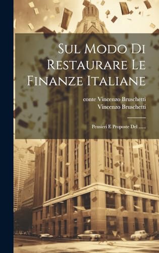Sul Modo Di Restaurare Le Finanze Italiane: Pensieri E Proposte Del ......