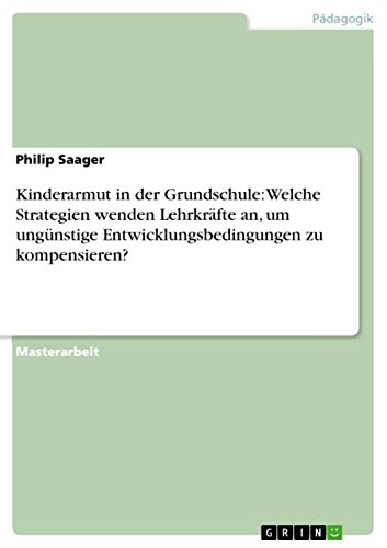 Kinderarmut in der Grundschule: Welche Strategien wenden Lehrkräfte an, um ungünstige Entwicklungsbedingungen zu kompensieren? (German Edition)