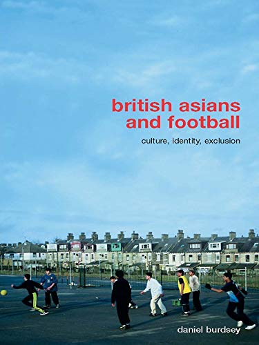 British Asians and Football: Culture, Identity, Exclusion (Routledge Critical Studies in Sport)