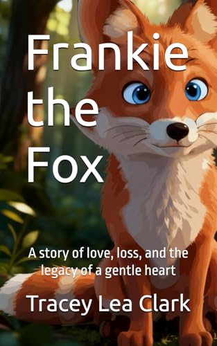 Frankie the Fox: A story of love, loss, and the legacy of a gentle heart