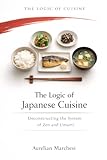 The Logic of Japanese Cuisine: Deconstructing the System of Zen and Umami (The Logic of Cuisine, Band 2)