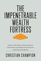The Impenetrable Wealth Fortress: Protect Your Wealth from Lawsuits, Creditors, and Court Judgments with Trusts and Offshore Strategies B0F62XZ1BT Book Cover