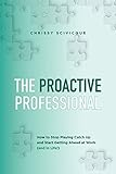 proactive  The Proactive Professional: How to Stop Playing Catch Up and Start Getting Ahead at Work (and in Life!)