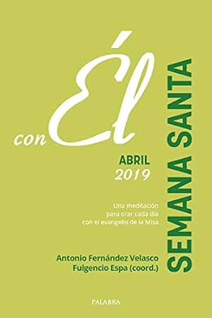 Semana Santa 2019, con Él: Abril 2019. Una meditación para orar cada día con el evangelio de la Misa