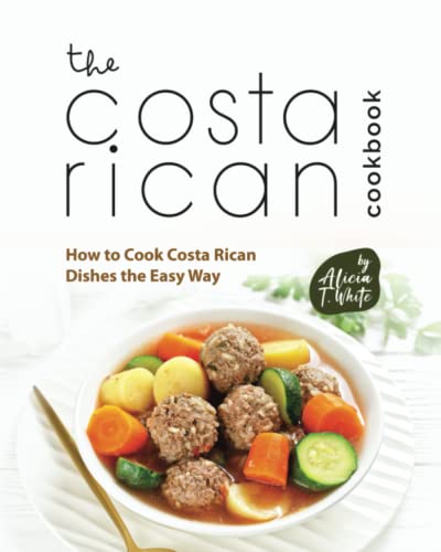 The Costa Rican Cookbook: How to Cook Costa Rican Dishes the Easy Way