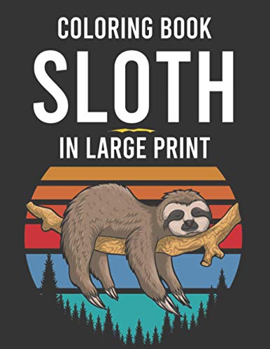 Coloring Book Sloth In Large Print: Tension And Stress Relief Coloring Sheets For Adults, Calming Sloth Illustrations And Designs To Color