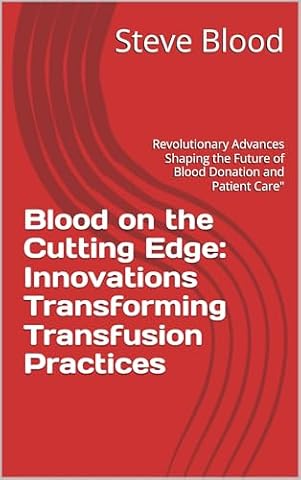 Blood on the Cutting Edge: Innovations Transforming Transfusion Practices: Revolutionary Advances Shaping the Future of Blood Donation and Patient Care"