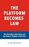 The platform becomes law: The Australian Labor Party and the Federal Platform 1910-1916 (A Platform Worth Fighting For Book 2)