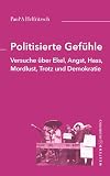 Politisierte Gefühle: Versuche über Ekel, Angst, Hass, Mordlust, Trotz und Demokratie