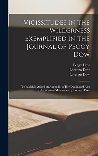 Vicissitudes in the Wilderness Exemplified in the Journal of Peggy Dow: to Which is Added an Appendix of Her Death, and Also Reflections on Matrimony by Lorenzo Dow