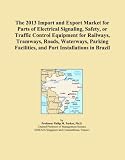 The 2013 Import and Export Market for Parts of Electrical Signaling, Safety, or Traffic Control Equipment for Railways, Tramways, Roads, Waterways, Parking Facilities, and Port Installations in Brazil