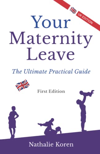 Your Maternity Leave: The Ultimate Practical Guide (1st UK Edition)