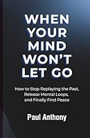 When Your Mind Won’t Let Go: How to Stop Replaying the Past, Release Mental Loops, and Finally Find Peace (The Quiet Your Mind Series) B0GXDFVH3D Book Cover
